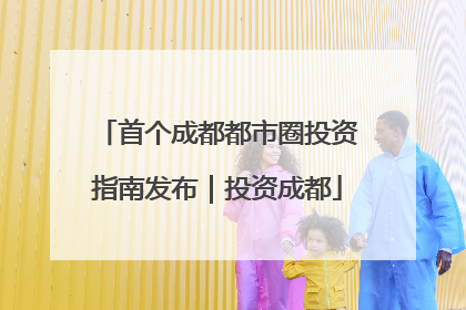 首个成都都市圈投资指南发布｜投资成都
