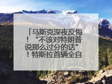 马斯克深夜反悔！“不该对特朗普说那么过分的话”！特斯拉首辆全自动驾驶汽车将交付，马斯克：将从生产线直接开向车主家中！公司股价大涨