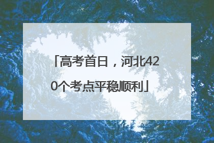 高考首日，河北420个考点平稳顺利