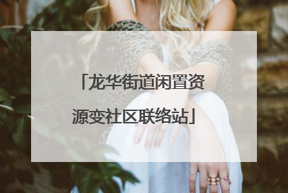龙华街道闲置资源变社区联络站