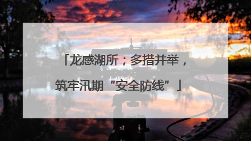 龙感湖所；多措并举，筑牢汛期“安全防线”