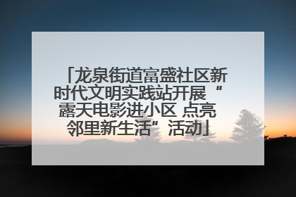 龙泉街道富盛社区新时代文明实践站开展“露天电影进小区 点亮邻里新生活”活动