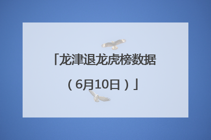 龙津退龙虎榜数据（6月10日）