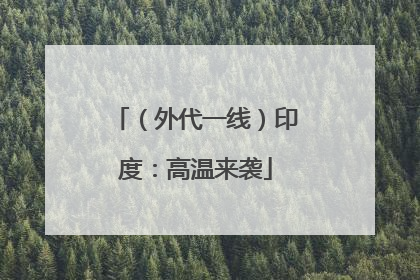 （外代一线）印度：高温来袭