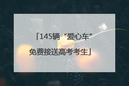 145辆“爱心车”免费接送高考考生
