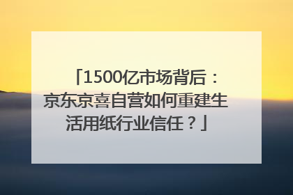 1500亿市场背后：京东京喜自营如何重建生活用纸行业信任？