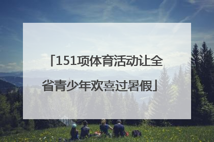 151项体育活动让全省青少年欢喜过暑假