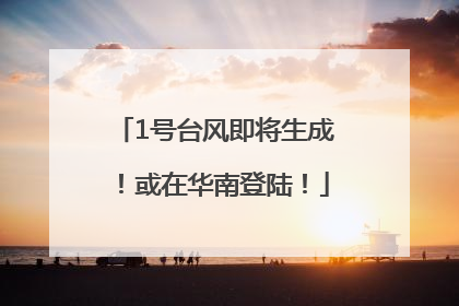 1号台风即将生成！或在华南登陆！