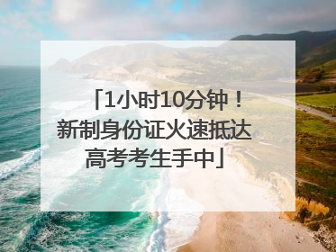 1小时10分钟！新制身份证火速抵达高考考生手中