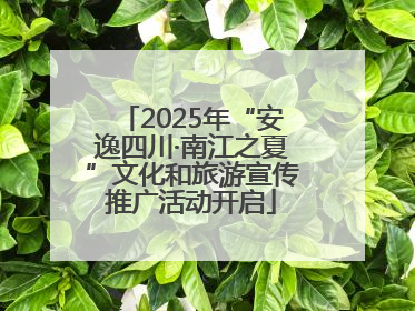 2025年“安逸四川·南江之夏”文化和旅游宣传推广活动开启
