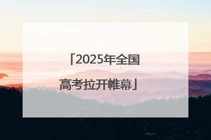 2025年全国高考拉开帷幕