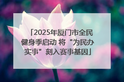 2025年厦门市全民健身季启动 将“为民办实事”刻入赛事基因