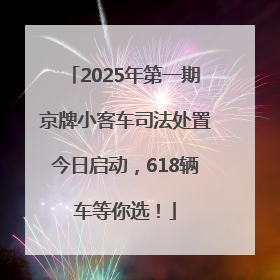 2025年第一期京牌小客车司法处置今日启动，618辆车等你选！