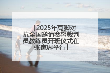 2025年高脚对抗全国邀请赛暨裁判员教练员开班仪式在张家界举行