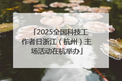2025全国科技工作者日浙江（杭州）主场活动在杭举办