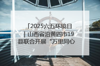 2025六五环境日｜山西省沿黄四市19县联合开展“万里同心，共护黄河”环保志愿者助力一泓清水入黄河公益活动