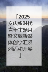 2025安庆新时代青年主题月暨文旅新媒体创享汇系列活动开展