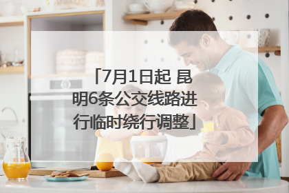 7月1日起 昆明6条公交线路进行临时绕行调整