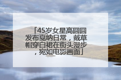 45岁女星高圆圆发布戛纳日常，戴草帽穿白裙在街头漫步，宛如电影画面