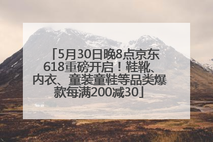 5月30日晚8点京东618重磅开启！鞋靴、内衣、童装童鞋等品类爆款每满200减30