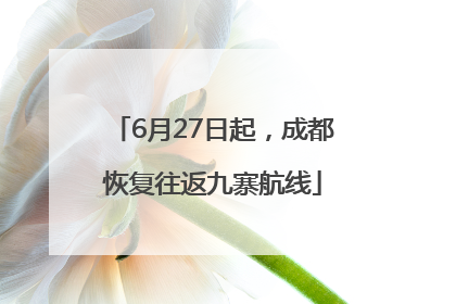 6月27日起，成都恢复往返九寨航线