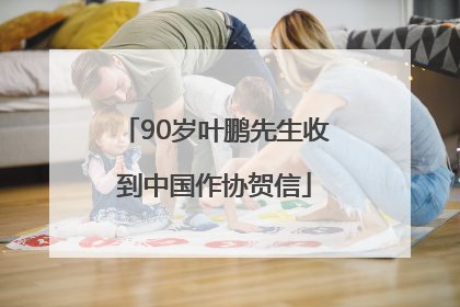 90岁叶鹏先生收到中国作协贺信