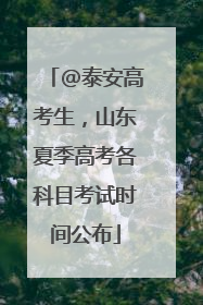 @泰安高考生，山东夏季高考各科目考试时间公布