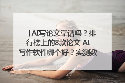 AI写论文靠谱吗？排行榜上的8款论文 AI写作软件哪个好？实测数据告诉你答案！