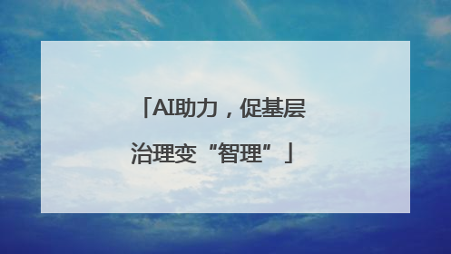 AI助力，促基层治理变“智理”