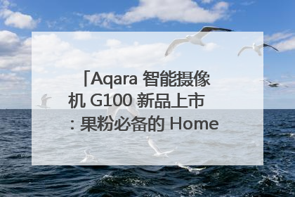 Aqara 智能摄像机 G100 新品上市：果粉必备的 HomeKit 看家拍档