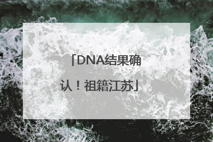 DNA结果确认！祖籍江苏
