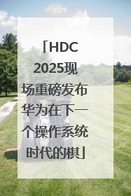 HDC 2025现场重磅发布华为在下一个操作系统时代的棋