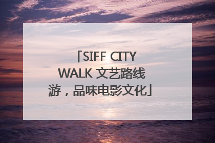 SIFF CITY WALK 文艺路线游，品味电影文化