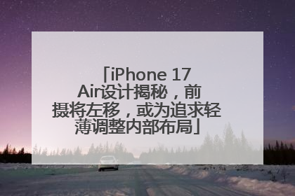 iPhone 17 Air设计揭秘，前摄将左移，或为追求轻薄调整内部布局